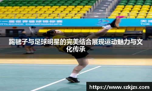 踢毽子与足球明星的完美结合展现运动魅力与文化传承
