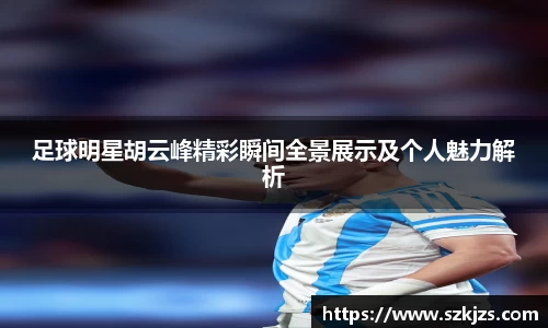 足球明星胡云峰精彩瞬间全景展示及个人魅力解析