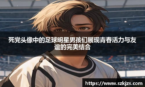 死党头像中的足球明星男孩们展现青春活力与友谊的完美结合
