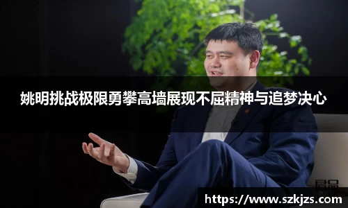 姚明挑战极限勇攀高墙展现不屈精神与追梦决心