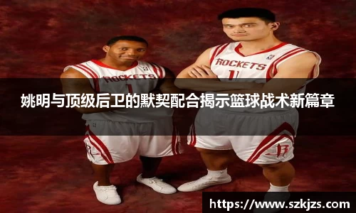 姚明与顶级后卫的默契配合揭示篮球战术新篇章