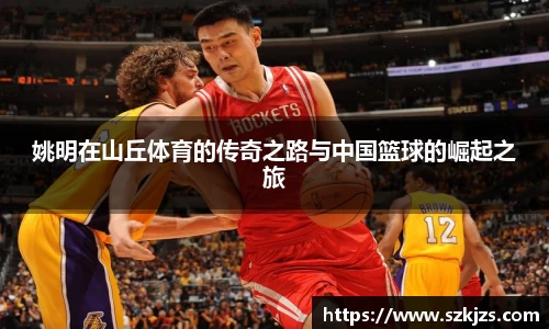 姚明在山丘体育的传奇之路与中国篮球的崛起之旅