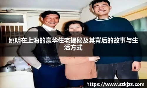 姚明在上海的豪华住宅揭秘及其背后的故事与生活方式