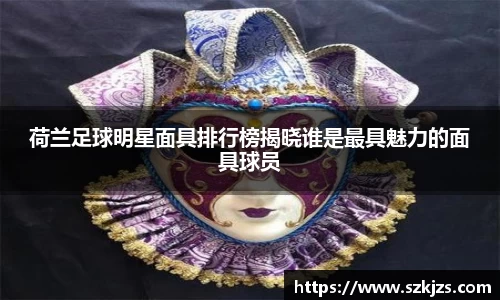 荷兰足球明星面具排行榜揭晓谁是最具魅力的面具球员