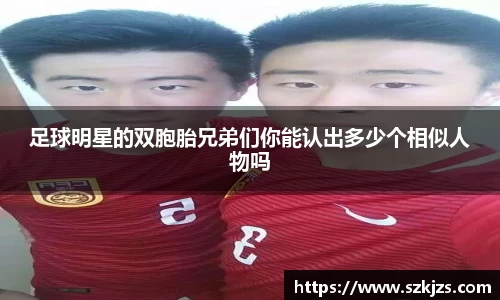 足球明星的双胞胎兄弟们你能认出多少个相似人物吗
