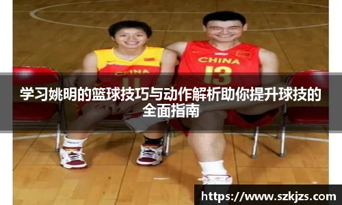 学习姚明的篮球技巧与动作解析助你提升球技的全面指南