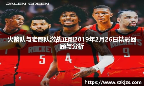火箭队与老鹰队激战正酣2019年2月26日精彩回顾与分析