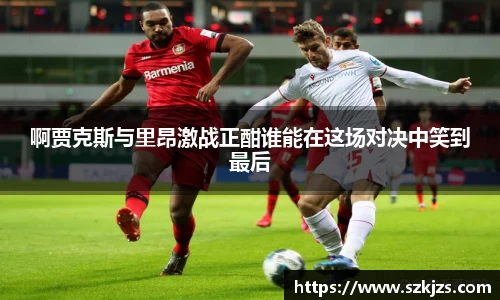 啊贾克斯与里昂激战正酣谁能在这场对决中笑到最后