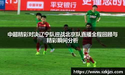 中超精彩对决辽宁队迎战北京队直播全程回顾与精彩瞬间分析