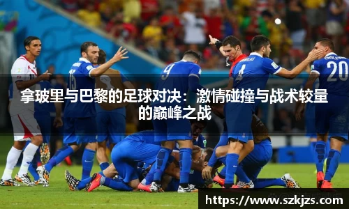 拿玻里与巴黎的足球对决：激情碰撞与战术较量的巅峰之战