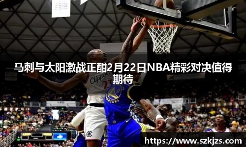 马刺与太阳激战正酣2月22日NBA精彩对决值得期待