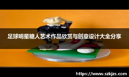 足球明星糖人艺术作品欣赏与创意设计大全分享