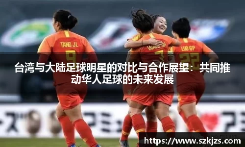台湾与大陆足球明星的对比与合作展望：共同推动华人足球的未来发展